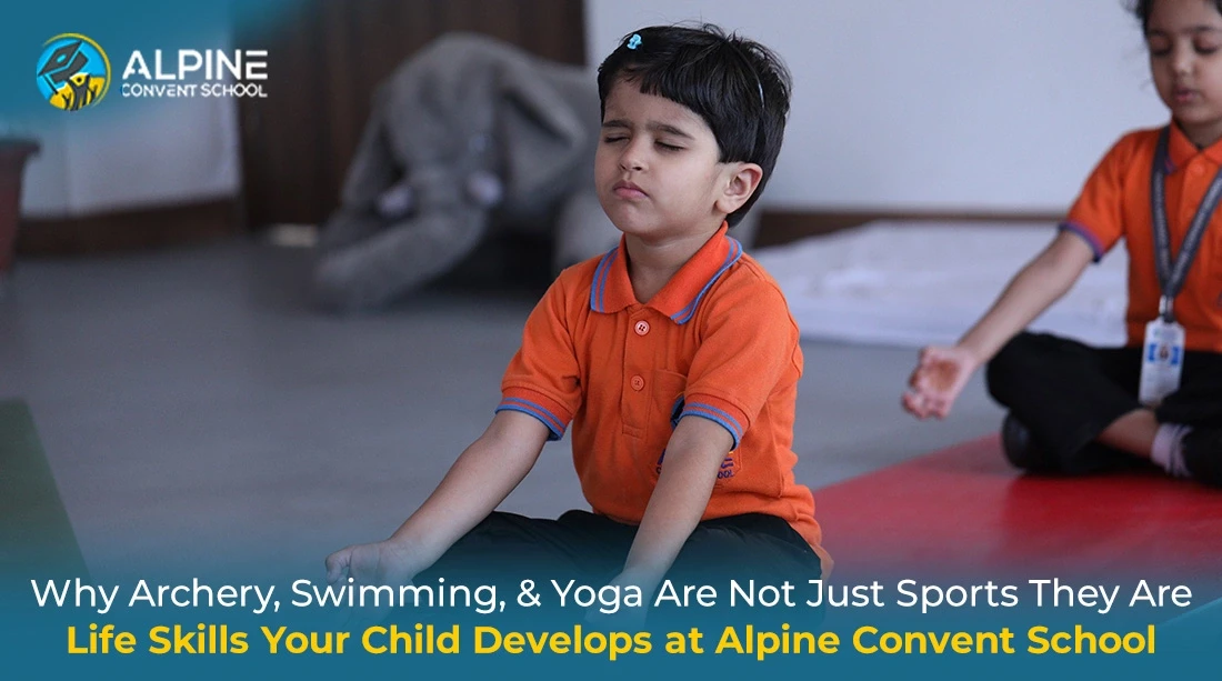 Why Archery, Swimming, and Yoga Are Not Just Sports — They Are Life Skills Your Child Develops at Alpine Convent School